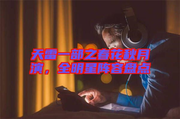 天雷一部之春花秋月演，全明星陣容盤點