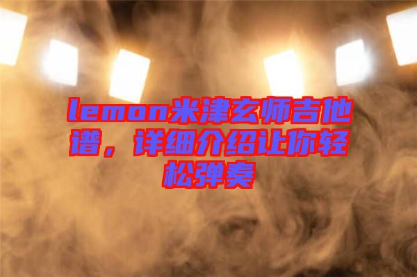 lemon米津玄師吉他譜，詳細介紹讓你輕松彈奏
