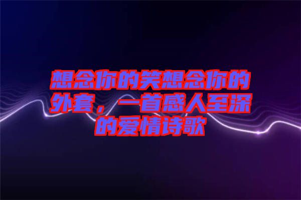 想念你的笑想念你的外套，一首感人至深的愛情詩歌