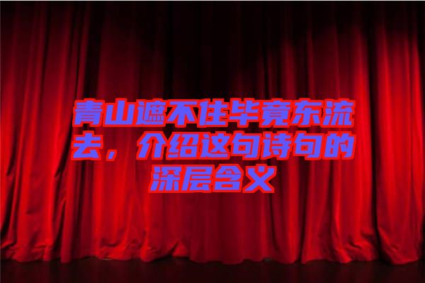 青山遮不住畢竟東流去，介紹這句詩句的深層含義