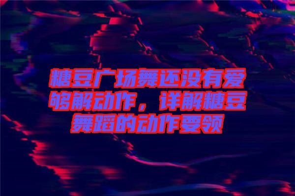 糖豆廣場舞還沒有愛夠解動作，詳解糖豆舞蹈的動作要領