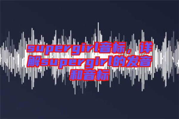 supergirl音標，詳解supergirl的發音和音標
