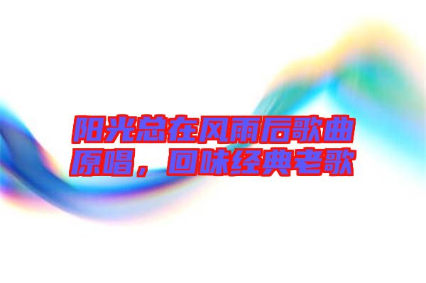 陽光總在風雨后歌曲原唱，回味經典老歌