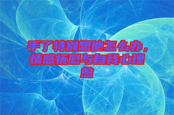 手了特別想他怎么辦，情感撫慰與自我心理愈