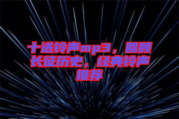 十送鈴聲mp3，回顧長征歷史，經典鈴聲推薦