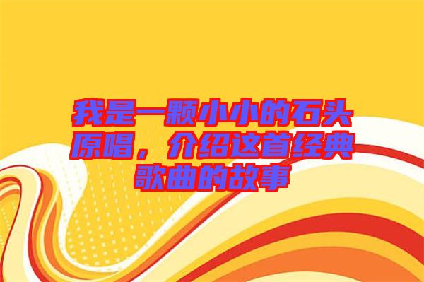 我是一顆小小的石頭原唱，介紹這首經典歌曲的故事