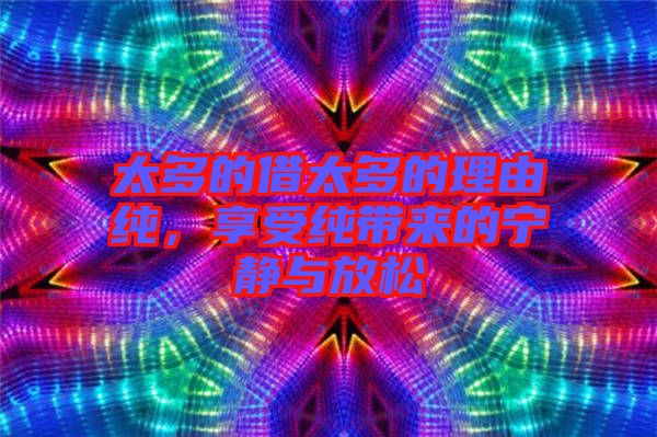 太多的借太多的理由純，享受純帶來的寧靜與放松