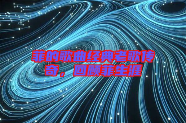 菲的歌曲經典老歌傳奇，回顧菲生涯
