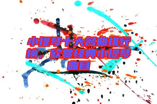 小提琴十大名曲排行榜，欣賞經(jīng)典小提琴曲目