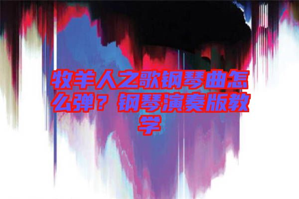 牧羊人之歌鋼琴曲怎么彈？鋼琴演奏版教學