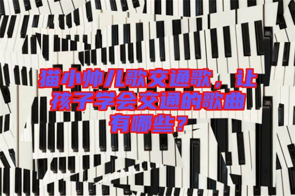 貓小帥兒歌交通歌，讓孩子學會交通的歌曲有哪些？