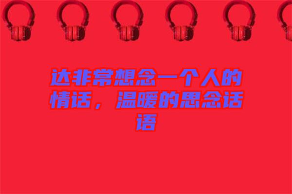 達非常想念一個人的情話，溫暖的思念話語