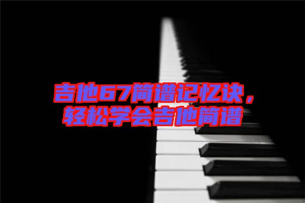 吉他67簡譜記憶訣，輕松學(xué)會吉他簡譜