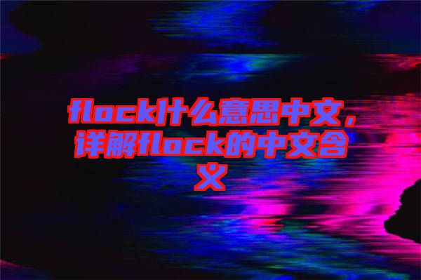 flock什么意思中文，詳解flock的中文含義