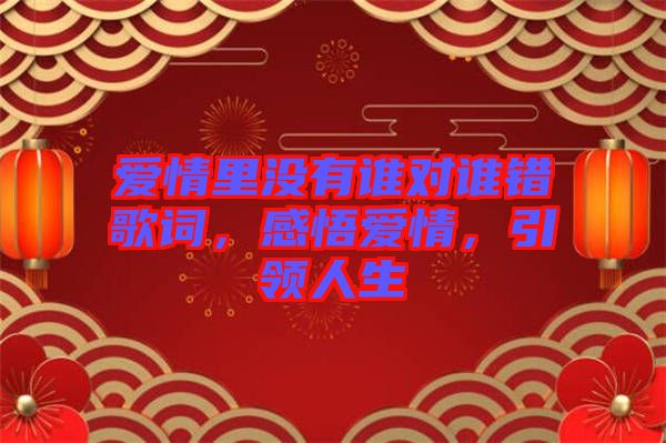 愛情里沒有誰對誰錯(cuò)歌詞，感悟愛情，引領(lǐng)人生