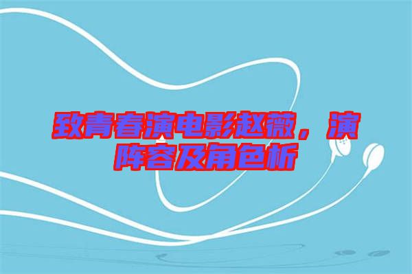 致青春演電影趙薇，演陣容及角色析