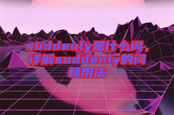 suddenly是什么詞，詳解suddenly的詞和用法