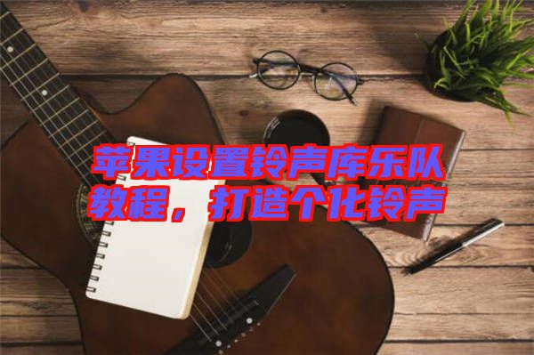 蘋(píng)果設(shè)置鈴聲庫(kù)樂(lè)隊(duì)教程，打造個(gè)化鈴聲