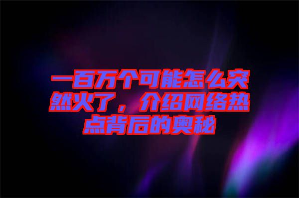 一百萬個可能怎么突然火了，介紹網(wǎng)絡熱點背后的奧秘
