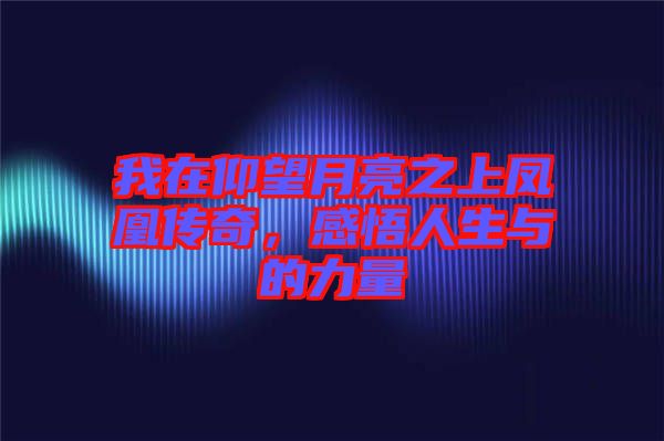 我在仰望月亮之上鳳凰傳奇，感悟人生與的力量