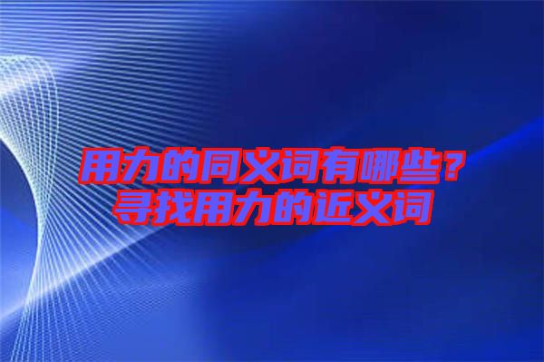 用力的同義詞有哪些？尋找用力的近義詞