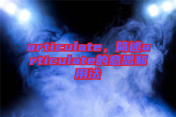 articulate，簡述articulate的意思和用法