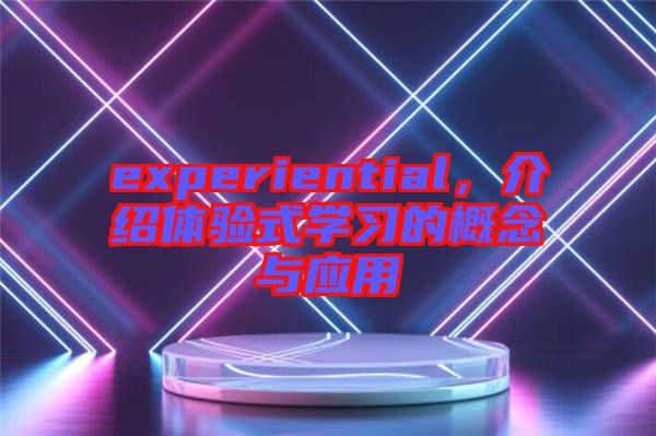 experiential，介紹體驗式學習的概念與應用