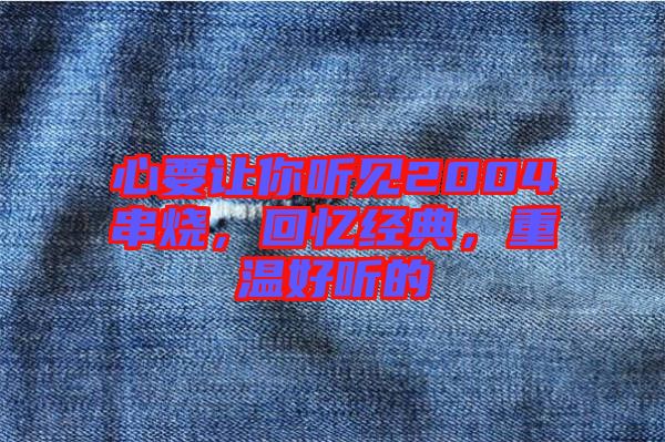 心要讓你聽見2004串燒，回憶經典，重溫好聽的