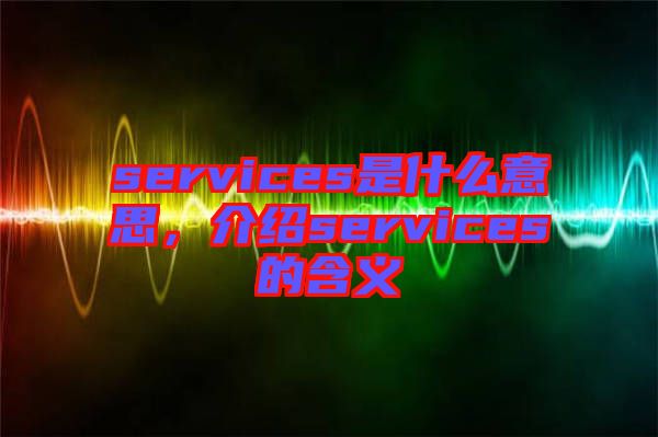 services是什么意思，介紹services的含義