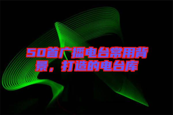 50首廣播電臺常用背景，打造的電臺庫