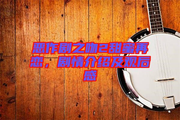 惡作劇之吻2甜蜜再戀，劇情介紹及觀后感