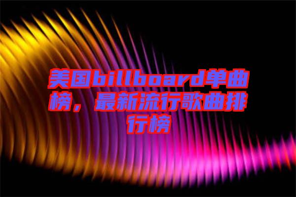美國billboard單曲榜，最新流行歌曲排行榜