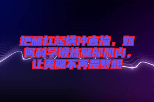 把腿杠起橫沖直撞，如何科學鍛煉腿部肌肉，讓美腿不再是夢想