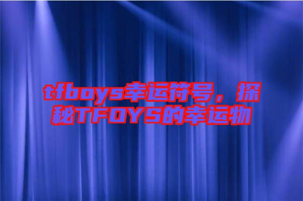 tfboys幸運符號，探秘TFOYS的幸運物
