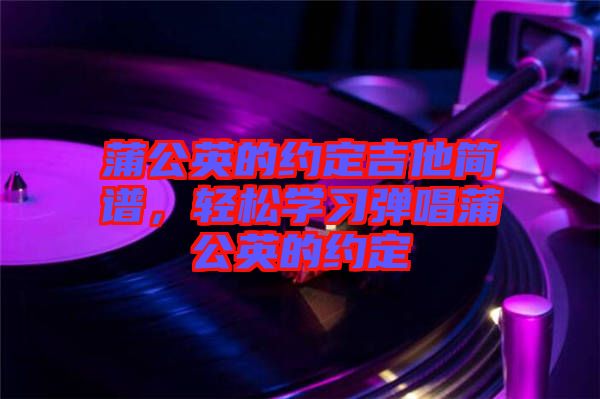 蒲公英的約定吉他簡譜，輕松學習彈唱蒲公英的約定