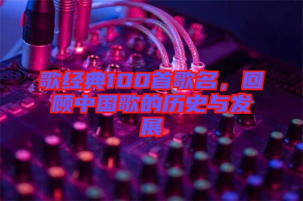 歌經典100首歌名，回顧中國歌的歷史與發展