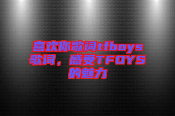 喜歡你歌詞tfboys歌詞，感受TFOYS的魅力
