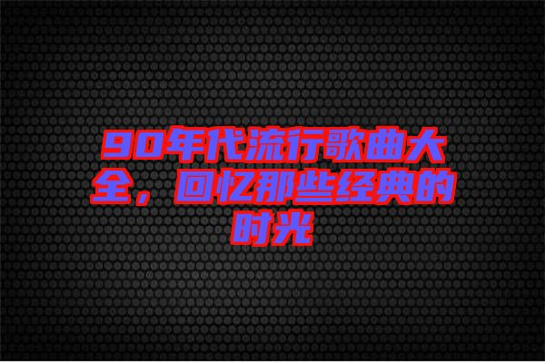 90年代流行歌曲大全，回憶那些經典的時光