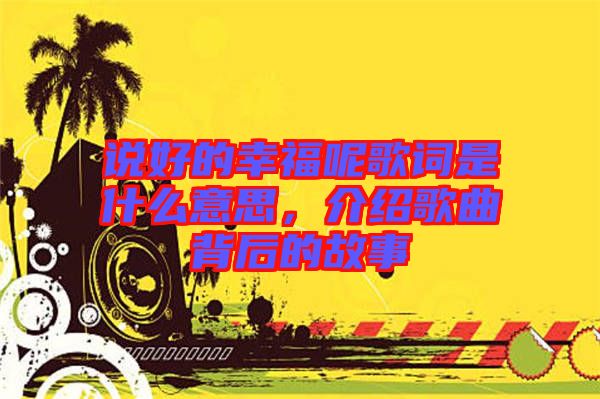 說好的幸福呢歌詞是什么意思，介紹歌曲背后的故事
