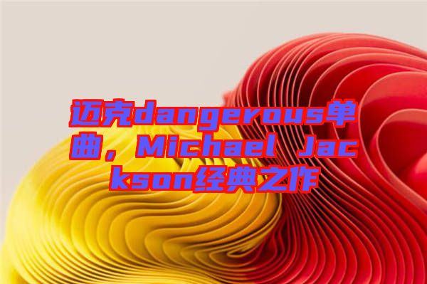 邁克dangerous單曲，Michael Jackson經典之作