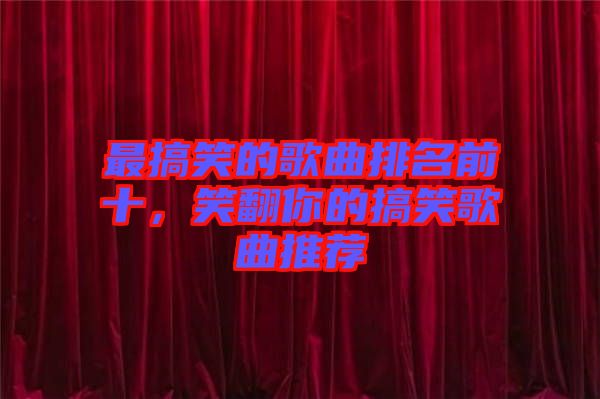 最搞笑的歌曲排名前十，笑翻你的搞笑歌曲推薦