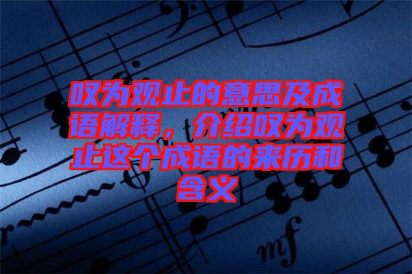 嘆為觀止的意思及成語解釋，介紹嘆為觀止這個成語的來歷和含義