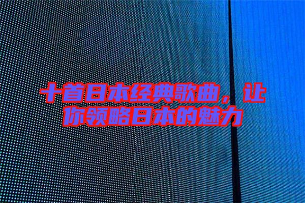 十首日本經典歌曲，讓你領略日本的魅力