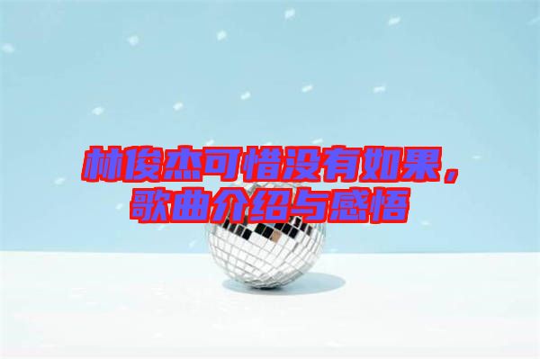 林俊杰可惜沒有如果，歌曲介紹與感悟