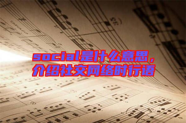 social是什么意思，介紹社交網(wǎng)絡時行語