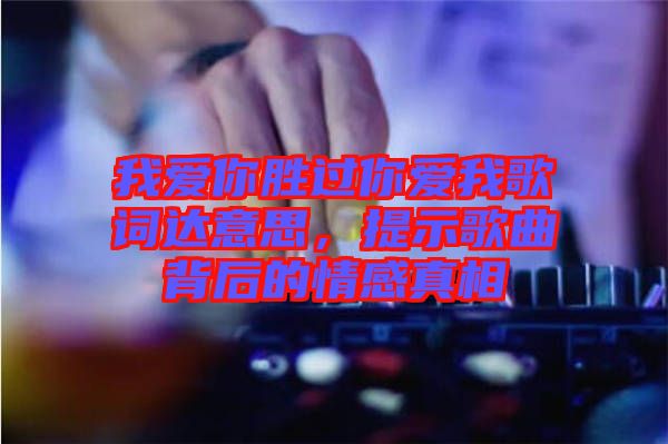 我愛你勝過你愛我歌詞達意思，提示歌曲背后的情感真相