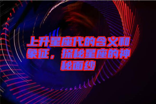 上升星座代的含義和象征，探秘星座的神秘面紗