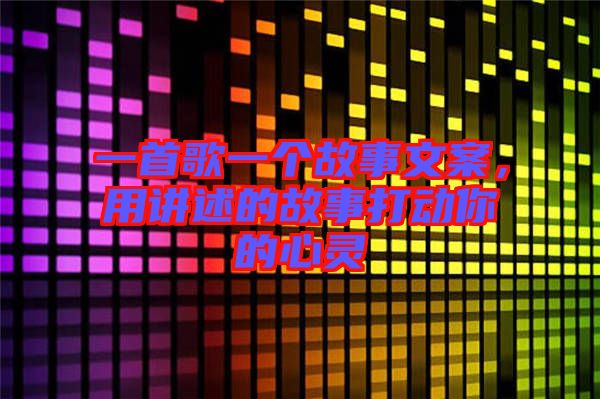 一首歌一個故事文案，用講述的故事打動你的心靈