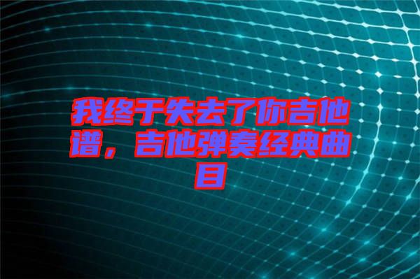 我終于失去了你吉他譜，吉他彈奏經典曲目