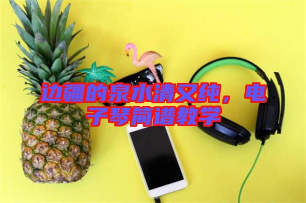 邊疆的泉水清又純，電子琴簡譜教學
